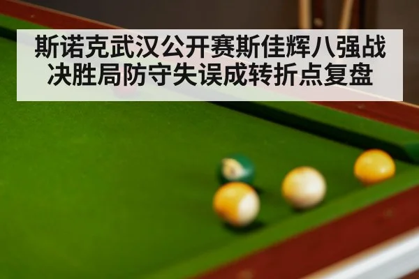 斯诺克武汉公开赛斯佳辉八强战决胜局防守失误成转折点复盘